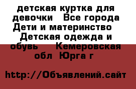 детская куртка для девочки - Все города Дети и материнство » Детская одежда и обувь   . Кемеровская обл.,Юрга г.